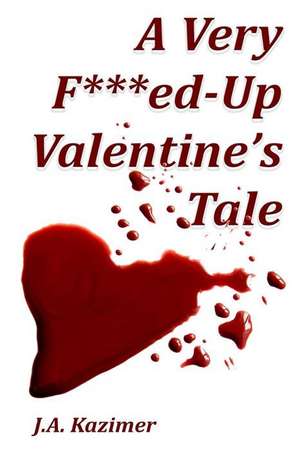 A Very F***ed-Up Valentine's Tale de J. A. Kazimer