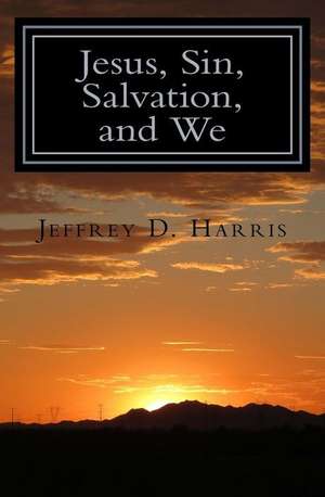 Jesus, Sin, Salvation, and We de Jeffrey D. Harris