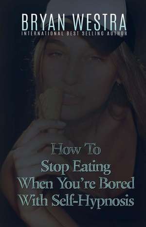 How to Stop Eating When You're Bored with Self-Hypnosis de Bryan Westra