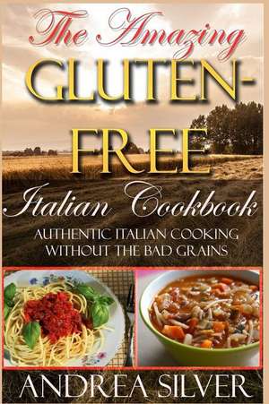 The Amazing Gluten Free Italian Cookbook de Andrea Silver