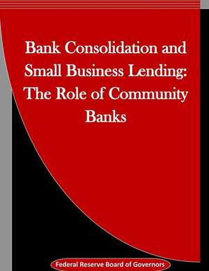 Bank Consolidation and Small Business Lending de Federal Reserve Board of Governors