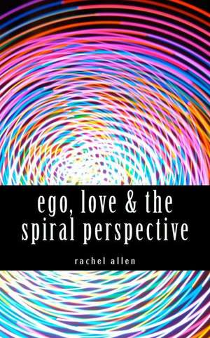 Ego, Love & the Spiral Perspective de Rachel Allen