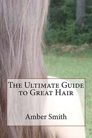 The Ultimate Guide to Great Hair de Amber Smith