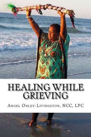 Healing While Grieving de Rev Angel a. Onley-Livingston