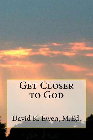 Get Closer to God de David K. Ewen M. Ed