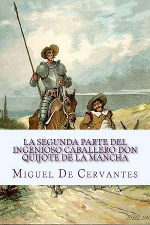 La Segunda Parte del Ingenioso Caballero Don Quijote de La Mancha de Miguel De Cervantes