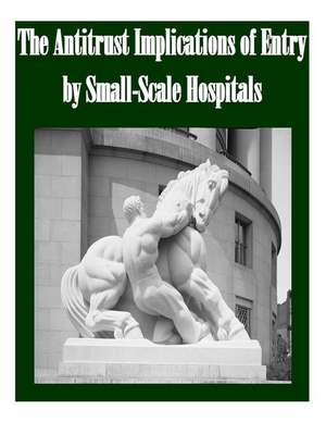 The Antitrust Implications of Entry by Small-Scale Hospitals de Federal Trade Commission