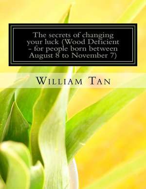 The Secrets to Changing Your Luck (Wood Deficient - For People Born Between August 8 to November 7) de William Tan