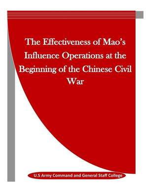 The Effectiveness of Mao's Influence Operations at the Beginning of the Chinese Civil War de U. S. Army Command and General Staff Col