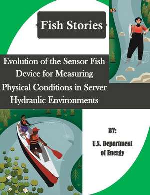 Evolution of the Sensor Fish Device for Measuring Physical Conditions in Server Hydraulic Environments (Fish Stories) de U. S. Department of Energy