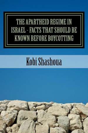 The Apartheid Regime in Israel - Facts That Should Be Known Before Boycotting de Kobi Shashoua