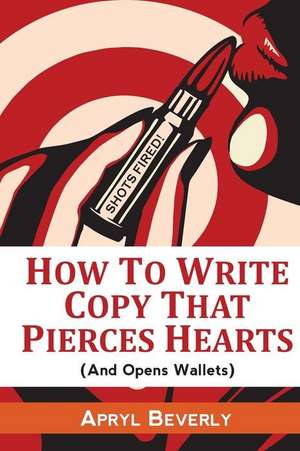 Shots Fired! How to Write Copy That Pierces Hearts (and Opens Wallets) de Apryl Beverly