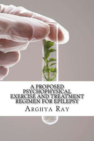 A Proposed Psychophysical Exercise and Treatment Regimen for Epilepsy de MR Arghya Ray