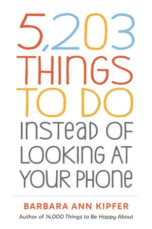 5,203 Things to Do Instead of Looking at Your Phone de Barbara Ann Kipfer