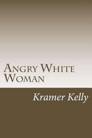 Angry White Woman de Kramer Kelly