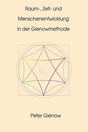 Raum-, Zeit- Und Menschenentwicklung in Der Gienowmethode de Peter Gienow