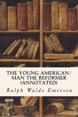 The Young American/Man the Reformer (Annotated) de Ralph Waldo Emerson