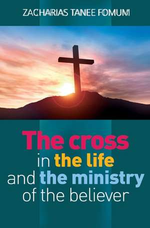 The Cross in the Life and the Ministry of the Believer de Zacharias Tanee Fomum