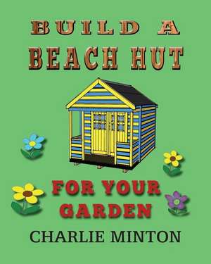 Build a Beach Hut for Your Garden de Charlie Minton