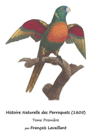 Histoire Naturelle Des Perroquets (1805) de Francois Levaillant