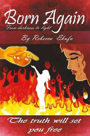 Born Again- From Darkness to Light by Rebecca Ekufu de Mrs Rebecca Ekufu