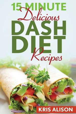 15 Minute Delicious Dash Diet Recipes de Kris Alison