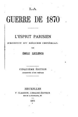 La Guerre de 1870, L'Esprit Parisien, Produit Du Regime Imperial de Emile LeClercq