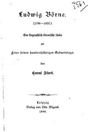 Ludwig Borne (1786-1837), Eine Biographisch-Literarische Studie de Conrad Alberti