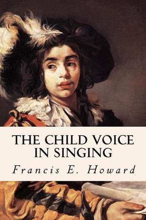 The Child Voice in Singing de Francis E. Howard