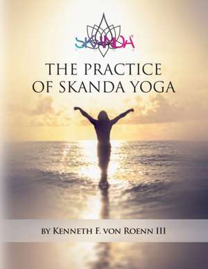 The Practice of Skanda Yoga de Kenneth F. Von Roenn III