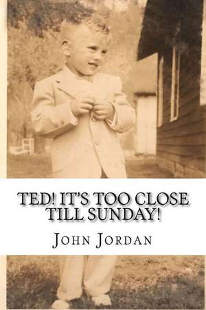 Ted! It's Too Close Till Sunday! de John E. Jordan Jr