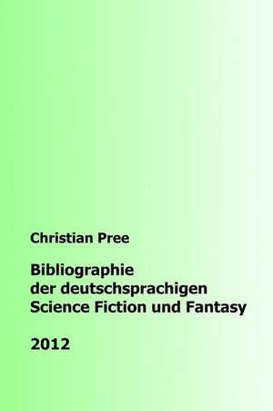 Bibliographie Der Deutschsprachigen Science Fiction Und Fantasy 2012 de Christian Pree