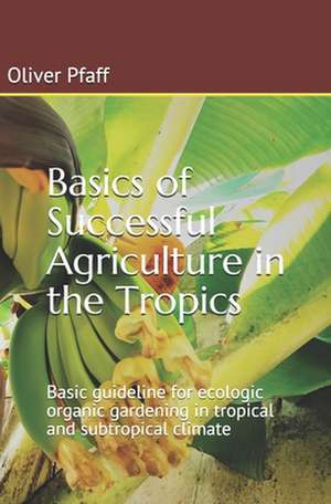 Basics of Successful Agriculture in the Tropics de Oliver Pfaff