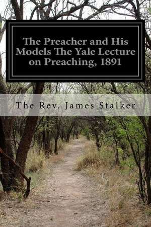 The Preacher and His Models the Yale Lecture on Preaching, 1891 de The Rev James Stalker