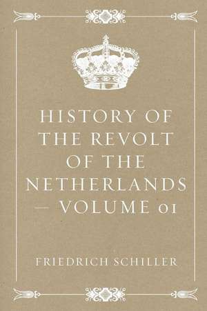 History of the Revolt of the Netherlands - Volume 01 de Friedrich Schiller