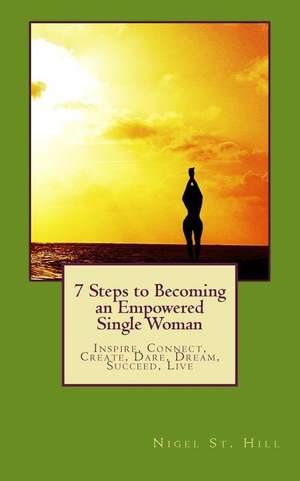 7 Steps to Becoming an Empowered Single Woman de Nigel St Hill