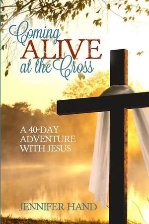 Coming Alive at the Cross de Jennifer Hand