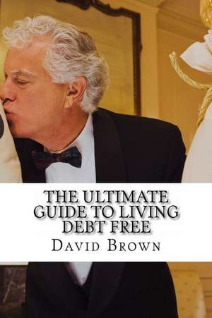 The Ultimate Guide to Living Debt Free de David Brown