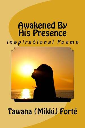 Awakened by His Presence de Tawana (Mikki) Forte