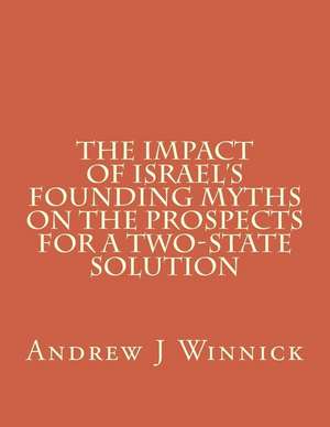 The Impact of Israel's Founding Myths on the Prospects for a Two-State Solution de Andrew J. Winnick