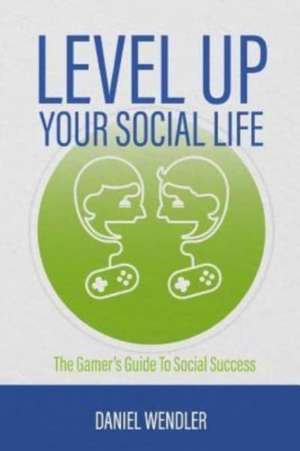 Level Up Your Social Life de Daniel Wendler