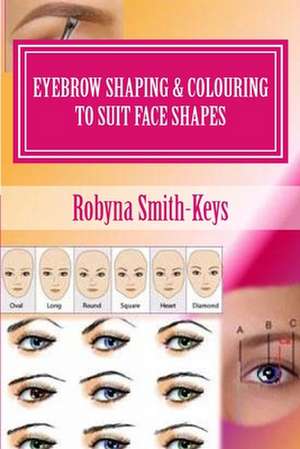 Eyebrow Shaping & Colouring to Suit Face Shapes de Robyna Smith-Keys