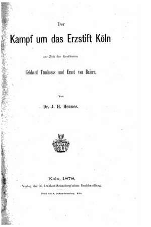 Der Kampf Um Das Erzstift Koln de J. H. Hennes