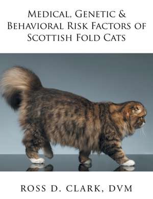 Medical, Genetic & Behavioral Risk Factors of Scottish Fold Cats de DVM Ross D. Clark