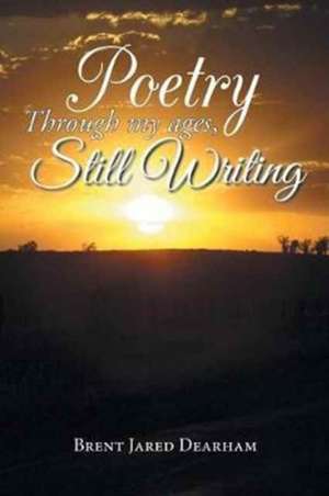 Poetry Through My Ages, Still Writing de Dearham, Brent Jared