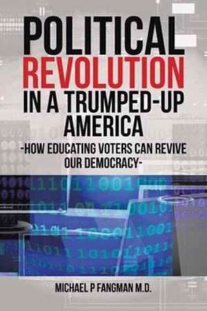 Political Revolution in a Trumped-Up America de Michael P. Fangman M. D.