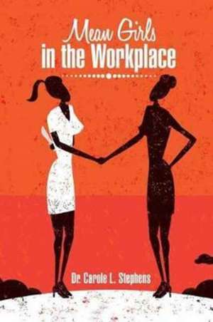 Mean Girls in the Workplace de Stephens, Dr Carole L.