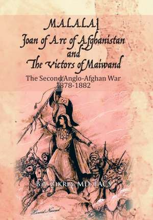 Malalai Joan of Arc of Afghanistan and the Victors of Maiwand de Zikria, MD Facs