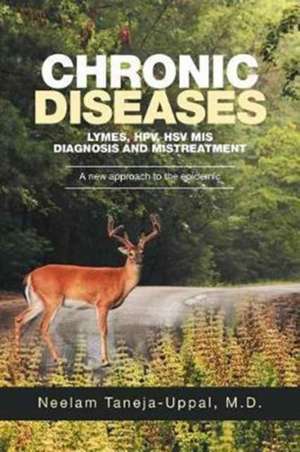 Chronic Diseases - Lymes, Hpv, Hsv MIS-Diagnosis and Mistreatment de Taneja-Uppal, M. D. Neelam