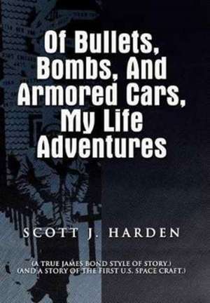 Of Bullets, Bombs, and Armored Cars, My Life Adventures de Scott J. Harden